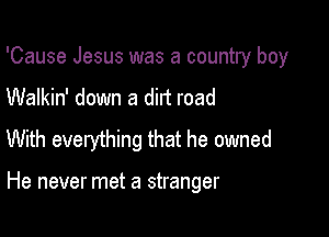 'Cause Jesus was a country boy
Walkin' down a dirt road

With everything that he owned

He never met a stranger