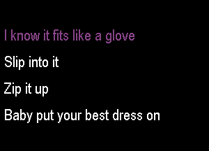 I know it fits like a glove

Slip into it
Zip it up
Baby put your best dress on