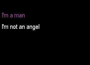 I'm a man

I'm not an angel