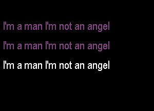 I'm a man I'm not an angel

I'm a man I'm not an angel

I'm a man I'm not an angel