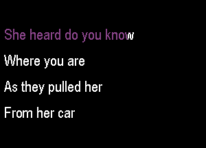 She heard do you know

Where you are

As they pulled her

From her car