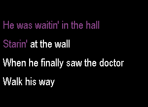 He was waitin' in the hall

Starin' at the wall

When he finally saw the doctor

Walk his way