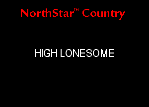 NorthStar' Country

HIGH LONESOME