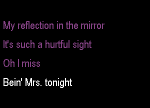 My ref1ection in the mirror
lfs such a hurtful sight
Oh I miss

Bein' Mrs. tonight