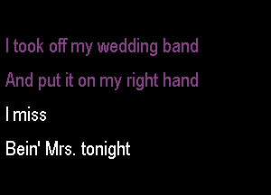 I took off my wedding band
And put it on my right hand

I miss

Bein' Mrs. tonight