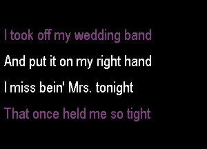 I took off my wedding band

And put it on my right hand

lmiss bein' Mrs. tonight

That once held me so tight