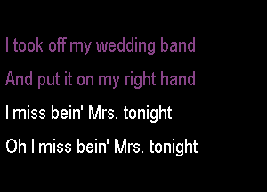 I took off my wedding band
And put it on my right hand

lmiss bein' Mrs. tonight

Oh I miss bein' Mrs. tonight