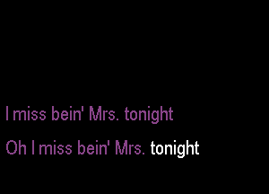 lmiss bein' Mrs. tonight

Oh I miss bein' Mrs. tonight