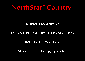 NorthStar' Country

Mc Donallearbianfrimmer
(P) Sony I Humgn I Super ID Hop Mute 1mm
emu NorthStar Music Group

All rights reserved No copying permithed