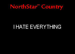 NorthStar' Country

I HATE EVERYTHING