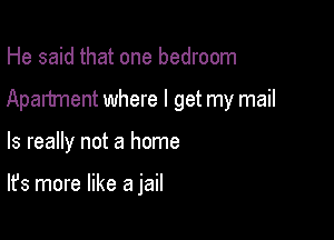 He said that one bedroom

Apartment where I get my mail

ls really not a home

It's more like a jail