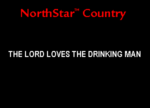 NorthStar' Country

THE LORD LOVES THE DRINKING MAN