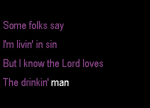 Some folks say

I'm livin' in sin
But I know the Lord loves

The drinkin' man