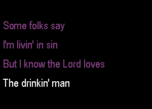 Some folks say

I'm livin' in sin
But I know the Lord loves

The drinkin' man