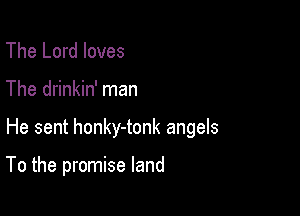 The Lord loves
The drinkin' man

He sent honky-tonk angels

To the promise land