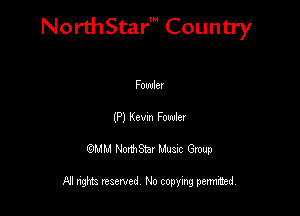 NorthStar' Country

Fowler
(P) Kevm Fourier
QMM NorthStar Musxc Group

All rights reserved No copying permithed,