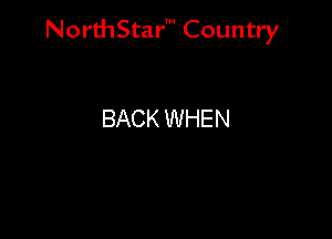 NorthStar' Country

BACK WHEN