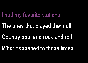 I had my favorite stations

The ones that played them all

Country soul and rock and roll

What happened to those times