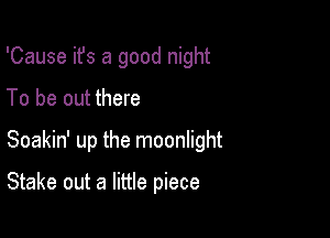 'Cause ifs a good night

To be out there

Soakin' up the moonlight

Stake out a little piece