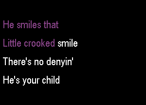 He smiles that

Little crooked smile

There's no denyin'

He's your child