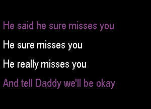 He said he sure misses you

He sure misses you

He really misses you
And tell Daddy we'll be okay
