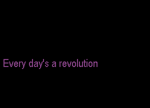 Every days a revolution