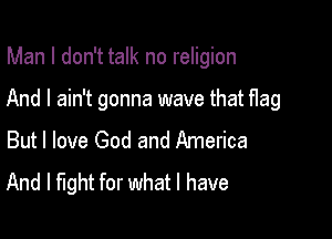 Man I don't talk no religion

And I ain't gonna wave that flag

But I love God and America
And I fight for what I have