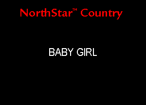 NorthStar' Country

BABY GIRL