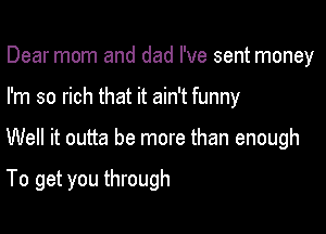 Dear mom and dad I've sent money

I'm so rich that it ain't funny

Well it outta be more than enough

To get you through