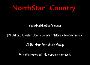 NorthStar' Country

BusthalllNeweslBlesser
(P) Dixkpi! Greatez Good I Jennie! Hades lTeiegramrmsic
emu NorthStar Music Group

All rights reserved No copying permithed