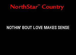 NorthStar' Country

NOTHIN' BOUT LOVE MAKES SENSE