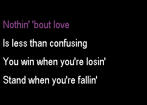 Nothin' 'bout love

Is less than confusing

You win when you're losin'

Stand when you're fallin'