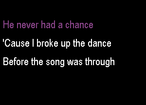 He never had a chance

'Cause I broke up the dance

Before the song was through