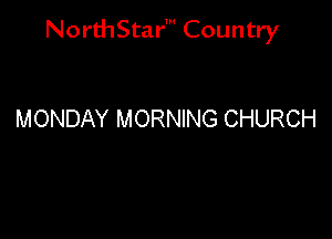 NorthStar' Country

MONDAY MORNING CHURCH