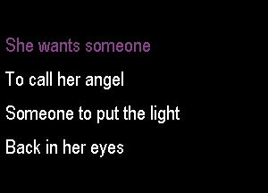 She wants someone

To call her angel

Someone to put the light

Back in her eyes