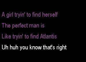 A girl tryin' to fund herself

The perfect man is
Like tryin' to find Atlantis
Uh huh you know thafs right