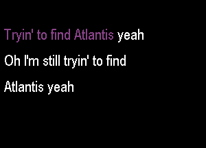 Tryin' to fund Atlantis yeah

Oh I'm still tryin' to fund
Atlantis yeah