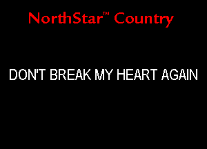 NorthStar' Country

DON'T BREAK MY HEART AGAIN