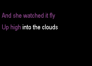 And she watched it f1y

Up high into the clouds