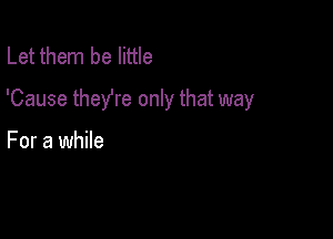 Let them be little

'Cause theYre only that way

For a while