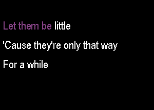 Let them be little

'Cause theYre only that way

For a while