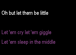 Oh but let them be little

Let 'em cry let 'em giggle

Let 'em sleep in the middle