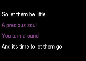 So let them be little

A precious soul

You turn around

And it's time to let them go