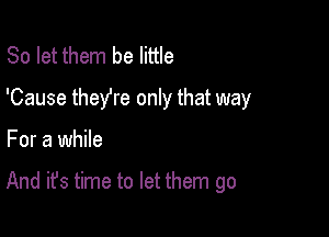 So let them be little
'Cause theYre only that way

For a while

And it's time to let them go