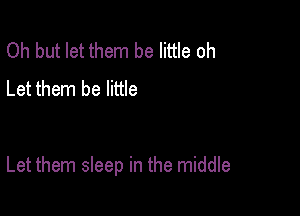 Oh but let them be little oh
Let them be little

Let them sleep in the middle