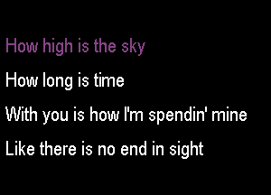 How high is the sky

How long is time

With you is how I'm spendin' mine

Like there is no end in sight
