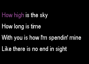How high is the sky

How long is time

With you is how I'm spendin' mine

Like there is no end in sight