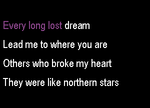 Every long lost dream

Lead me to where you are

Others who broke my heart

They were like northern stars