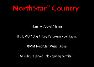 NorthStar' Country

HummonlBoyleanna
(P) BMGIBugIFIpyd's DreamlJeE Diggs
emu NorthStar Music Group

All rights reserved No copying permithed