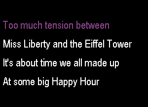 Too much tension between
Miss Liberty and the Eiffel Tower

lfs about time we all made up

At some big Happy Hour